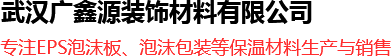 武汉泡沫厂_武汉泡沫板_武汉泡沫包装-武汉市广鑫源装饰材料有限公司