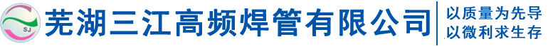 芜湖三江焊管_安徽高频焊管_高频钢管-芜湖三江高频焊管有限公司