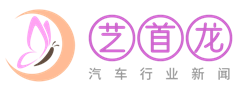 艺首龙-汽车行业新闻报道平台